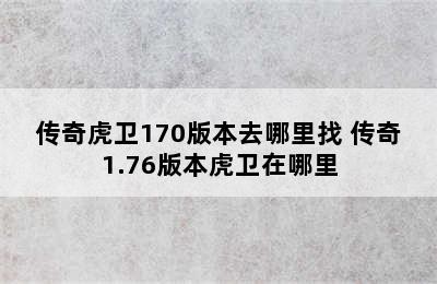 传奇虎卫170版本去哪里找 传奇1.76版本虎卫在哪里